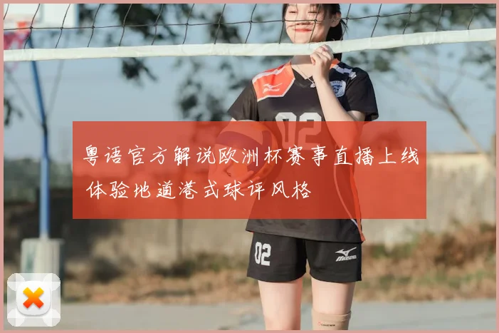 粤语官方解说欧洲杯赛事直播上线 体验地道港式球评风格