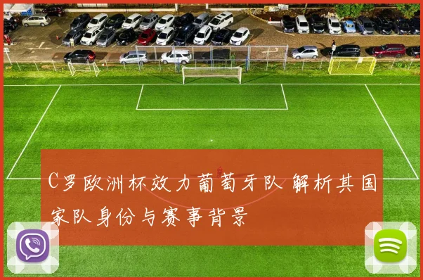 C罗欧洲杯效力葡萄牙队 解析其国家队身份与赛事背景