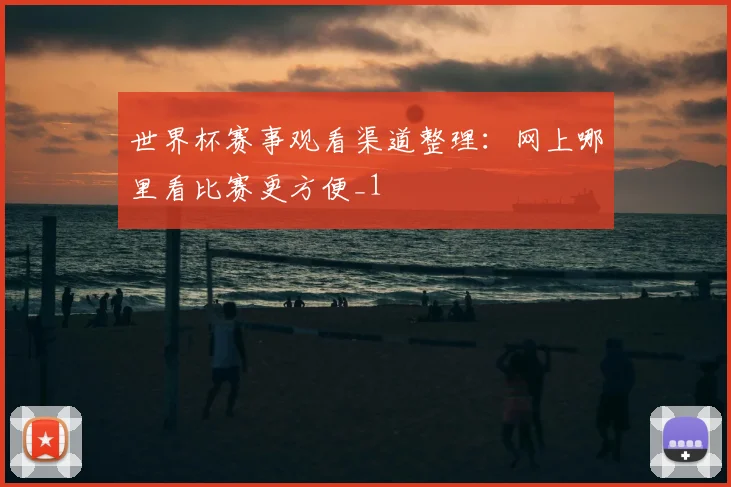 世界杯赛事观看渠道整理：网上哪里看比赛更方便_1