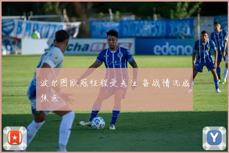 波尔图欧冠征程受关注 备战情况成焦点